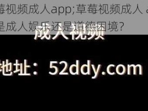 草莓视频成人app;草莓视频成人 app：是成人娱乐还是道德困境？