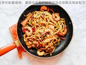 明日烹饪秘籍揭晓：蘑菇乌冬面的制作方法全攻略及独家配方揭秘