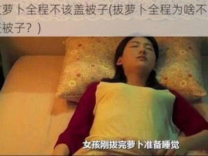 拔萝卜全程不该盖被子(拔萝卜全程为啥不能盖被子？)