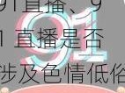 91直播、91 直播是否涉及色情低俗内容？