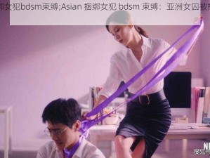 Asian捆绑女犯bdsm束缚;Asian 捆绑女犯 bdsm 束缚：亚洲女囚被捆绑的 bdsm 场景