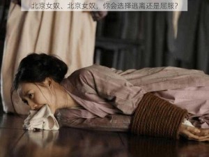 北京女奴、北京女奴，你会选择逃离还是屈服？