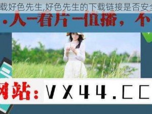 下载好色先生,好色先生的下载链接是否安全？