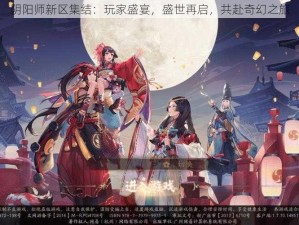 阴阳师新区集结：玩家盛宴，盛世再启，共赴奇幻之旅