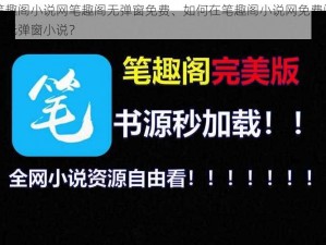 笔趣阁小说网笔趣阁无弹窗免费、如何在笔趣阁小说网免费阅读无弹窗小说？