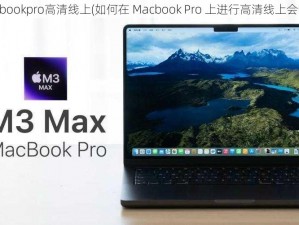 macbookpro高清线上(如何在 Macbook Pro 上进行高清线上会议？)