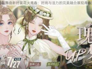 螺旋圆舞曲新时装花火青春：时尚与活力的完美融合展现青春魅力