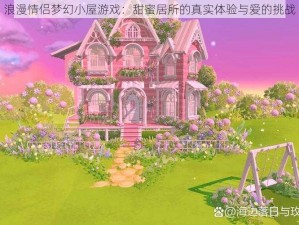 浪漫情侣梦幻小屋游戏：甜蜜居所的真实体验与爱的挑战