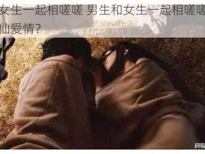 男生和女生一起相嗟嗟 男生和女生一起相嗟嗟，这是什么神仙爱情？