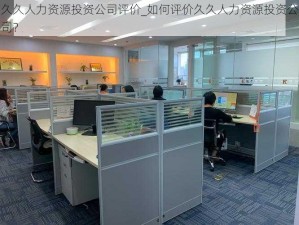 久久人力资源投资公司评价_如何评价久久人力资源投资公司？