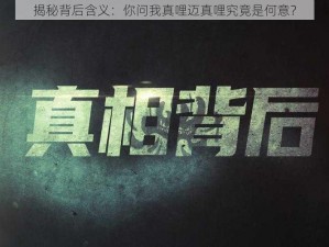 揭秘背后含义：你问我真哩迈真哩究竟是何意？