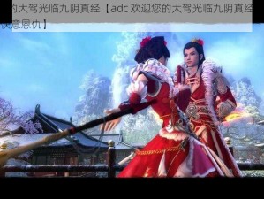 adc欢迎您的大驾光临九阴真经【adc 欢迎您的大驾光临九阴真经，体验真武侠江湖的快意恩仇】