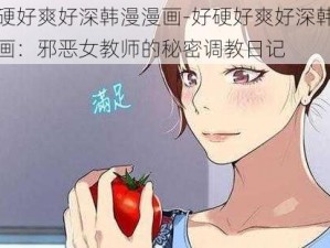 好硬好爽好深韩漫漫画-好硬好爽好深韩漫漫画：邪恶女教师的秘密调教日记