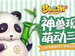 梦幻西游手游超级大熊猫获取攻略：获取技巧大揭秘，轻松拥有超级大熊猫