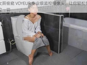 女厕偷窥 VOYEUR 专业级监控摄像头，让你轻松掌控一切