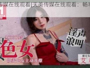 天美传媒在线观看(天美传媒在线观看：畅享精彩影视)