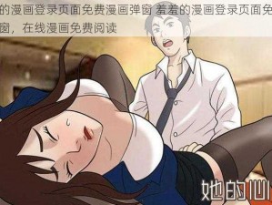 羞羞的漫画登录页面免费漫画弹窗 羞羞的漫画登录页面免费漫画弹窗，在线漫画免费阅读