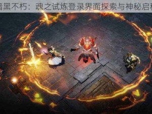 暗黑不朽：魂之试炼登录界面探索与神秘启程