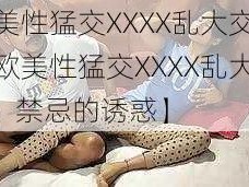 欧美性猛交XXXX乱大交3【欧美性猛交XXXX乱大交 3：禁忌的诱惑】