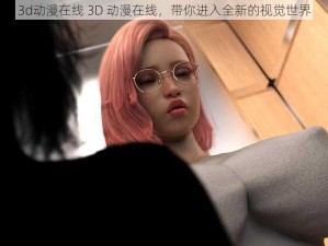 3d动漫在线 3D 动漫在线，带你进入全新的视觉世界