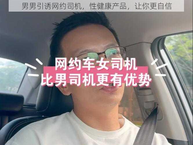 男男引诱网约司机，性健康产品，让你更自信