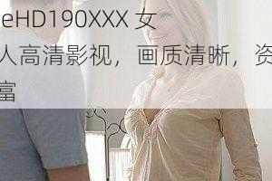 freeHD190XXX 女成人高清影视，画质清晰，资源丰富