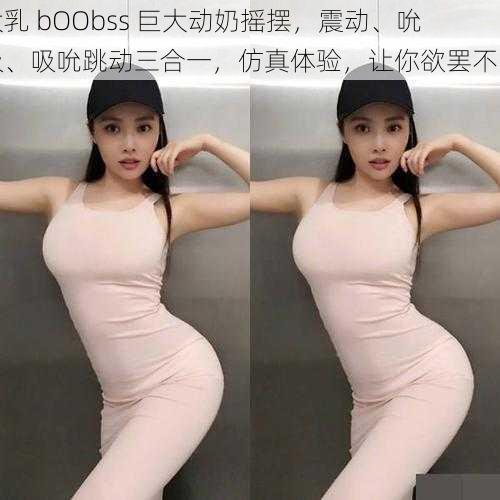 大乳 bOObss 巨大动奶摇摆，震动、吮吸、吸吮跳动三合一，仿真体验，让你欲罢不能