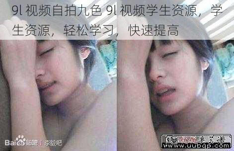 9l 视频自拍九色 9l 视频学生资源，学生资源，轻松学习，快速提高