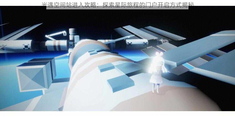 光遇空间站进入攻略：探索星际旅程的门户开启方式揭秘