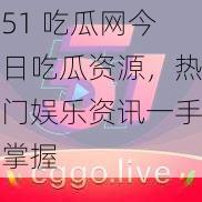 51 吃瓜网今日吃瓜资源，热门娱乐资讯一手掌握