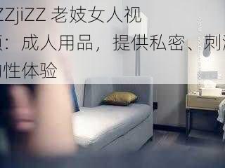 jiZZjiZZ 老妓女人视频：成人用品，提供私密、刺激的性体验