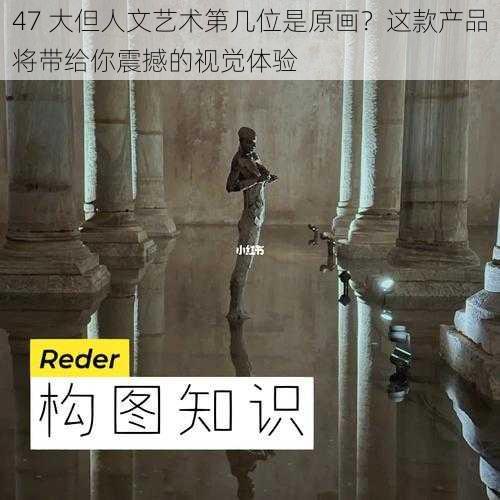 47 大但人文艺术第几位是原画？这款产品将带给你震撼的视觉体验