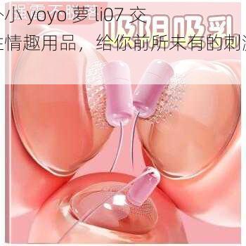 国外小 yoyo 萝 li07 交女性情趣用品，给你前所未有的刺激体验