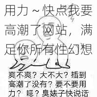 用力～快点我要高潮了网站，满足你所有性幻想