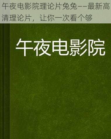 午夜电影院理论片兔兔——最新高清理论片，让你一次看个够