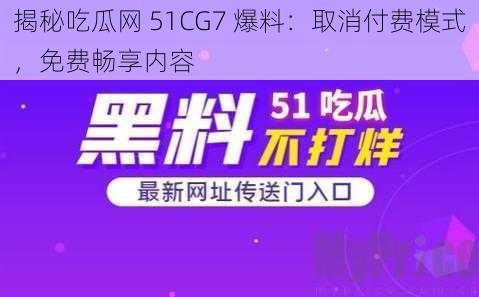 揭秘吃瓜网 51CG7 爆料：取消付费模式，免费畅享内容