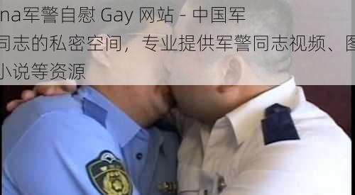 china军警自慰 Gay 网站 - 中国军警同志的私密空间，专业提供军警同志视频、图片、小说等资源