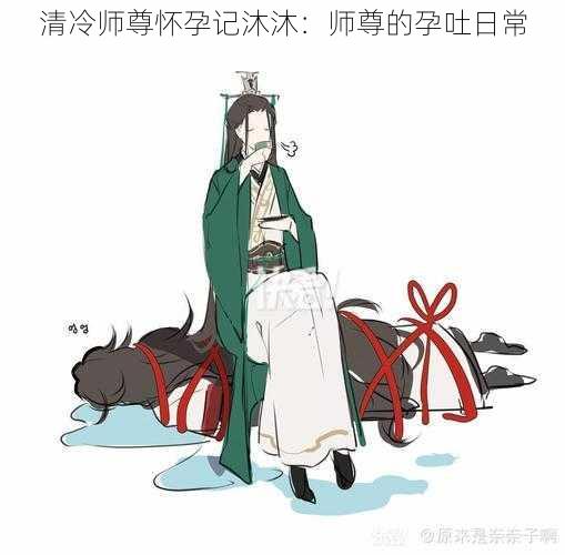 清冷师尊怀孕记沐沐：师尊的孕吐日常