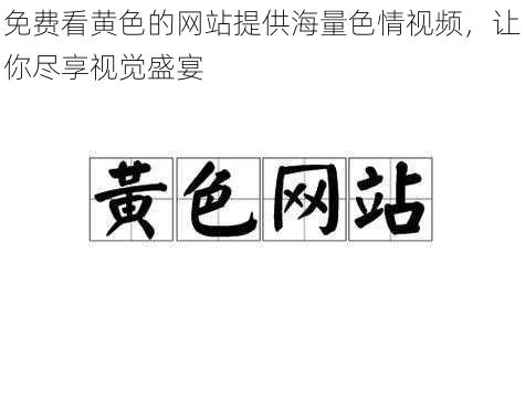 免费看黄色的网站提供海量色情视频，让你尽享视觉盛宴