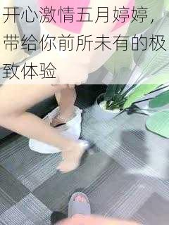 开心激情五月婷婷，带给你前所未有的极致体验