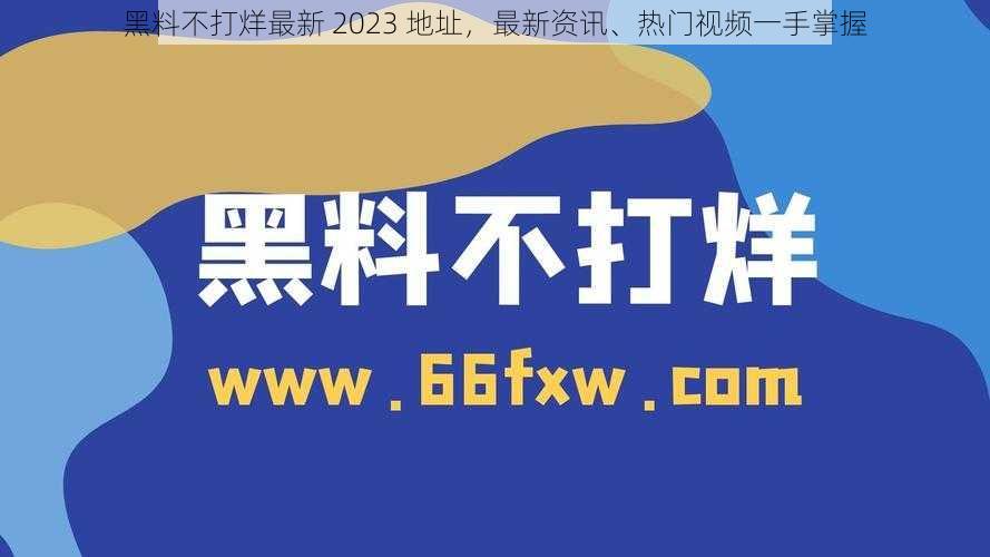 黑料不打烊最新 2023 地址，最新资讯、热门视频一手掌握