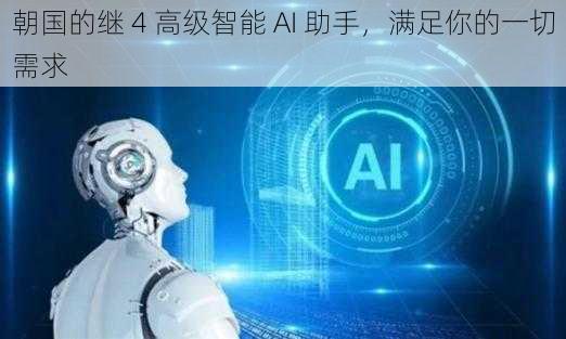 朝国的继 4 高级智能 AI 助手，满足你的一切需求