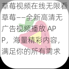 草莓视频在线无限看草莓——全新高清无广告视频播放 APP，海量精彩内容，满足你的所有需求