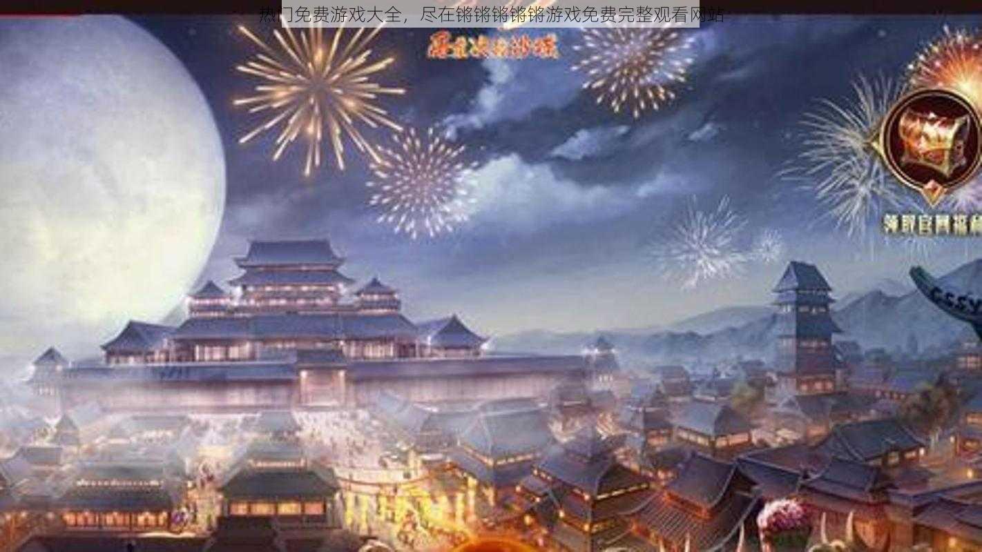 热门免费游戏大全，尽在锵锵锵锵锵游戏免费完整观看网站