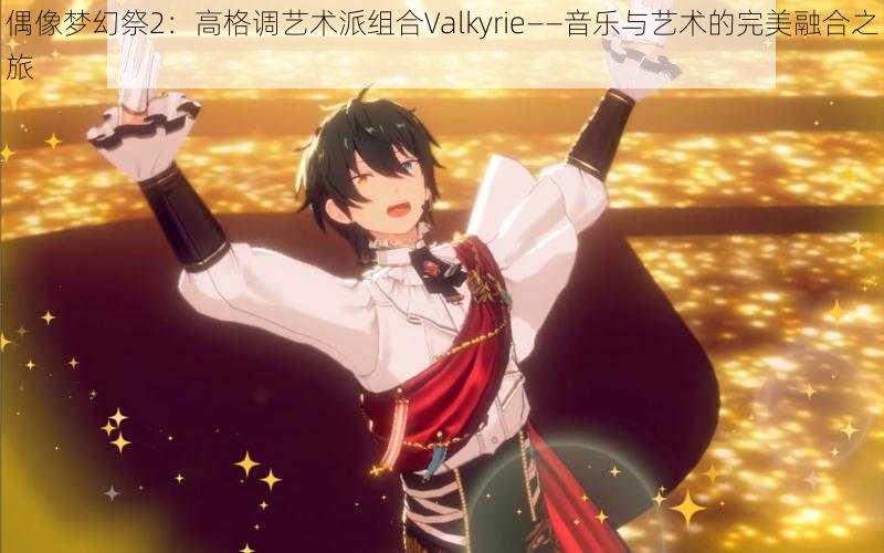 偶像梦幻祭2：高格调艺术派组合Valkyrie——音乐与艺术的完美融合之旅