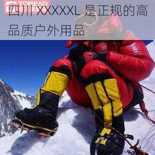 四川 XXXXXL 是正规的高品质户外用品