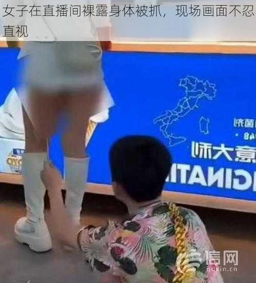 女子在直播间裸露身体被抓，现场画面不忍直视