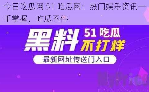 今日吃瓜网 51 吃瓜网：热门娱乐资讯一手掌握，吃瓜不停