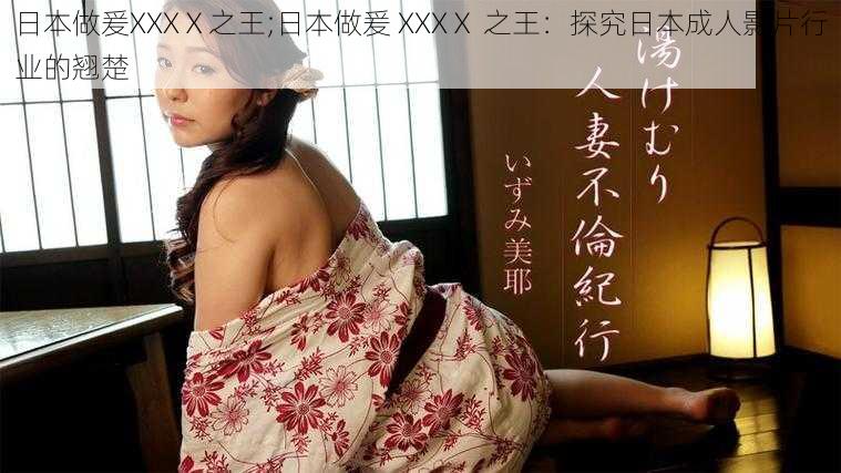 日本做爰XXXⅩ之王;日本做爰 XXXⅩ 之王：探究日本成人影片行业的翘楚