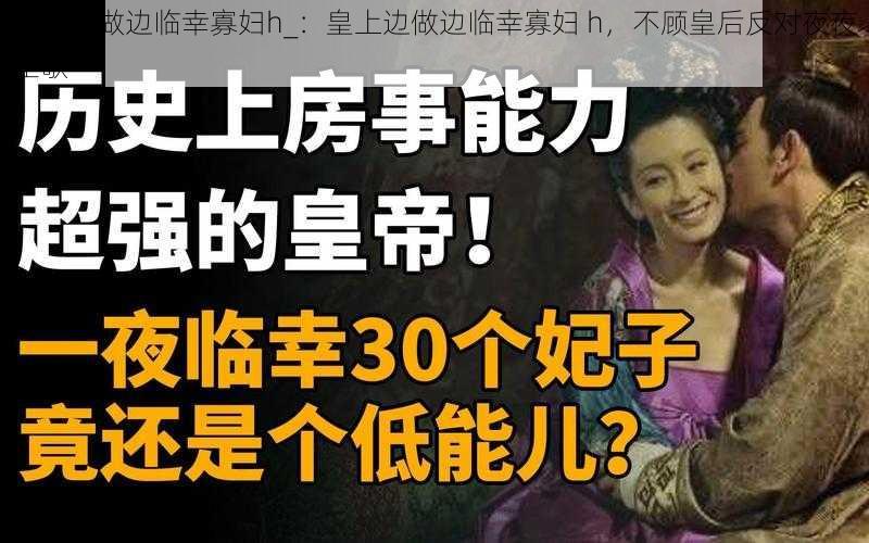 皇上边做边临幸寡妇h_：皇上边做边临幸寡妇 h，不顾皇后反对夜夜笙歌